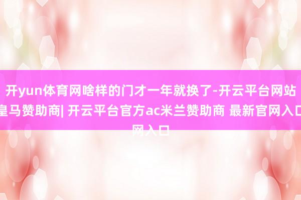 开yun体育网啥样的门才一年就换了-开云平台网站皇马赞助商| 开云平台官方ac米兰赞助商 最新官网入口