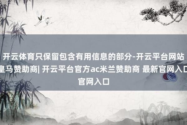 开云体育只保留包含有用信息的部分-开云平台网站皇马赞助商| 开云平台官方ac米兰赞助商 最新官网入口