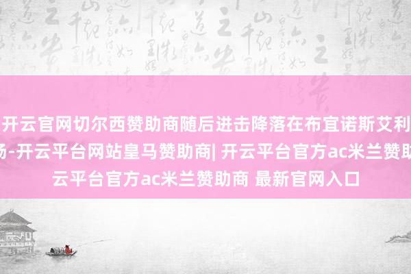 开云官网切尔西赞助商随后进击降落在布宜诺斯艾利斯埃塞萨国外机场-开云平台网站皇马赞助商| 开云平台官方ac米兰赞助商 最新官网入口