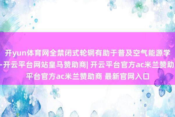 开yun体育网全禁闭式轮辋有助于普及空气能源学性能和续航解析-开云平台网站皇马赞助商| 开云平台官方ac米兰赞助商 最新官网入口