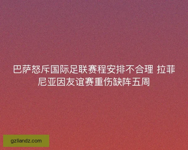 巴萨怒斥国际足联赛程安排不合理 拉菲尼亚因友谊赛重伤缺阵五周 巴萨怒斥国际足联赛程安排不合理 拉菲尼亚因友谊赛重伤缺阵五周