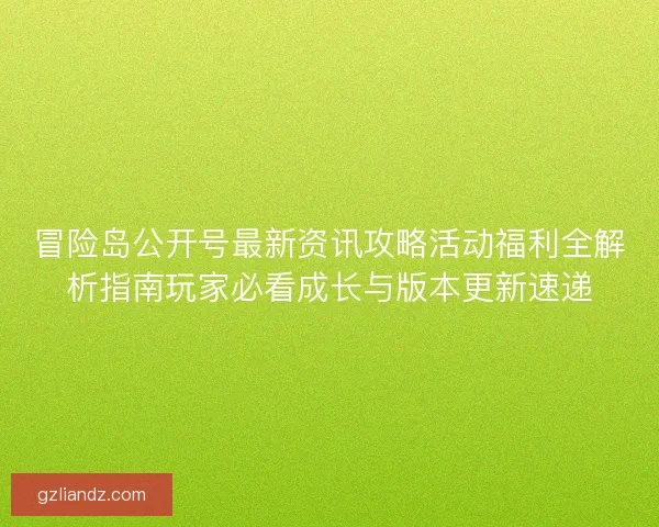 冒险岛公开号最新资讯攻略活动福利全解析指南玩家必看成长与版本更新速递 冒险岛公开号最新资讯攻略活动福利全解析指南玩家必看成长与版本更新速递
