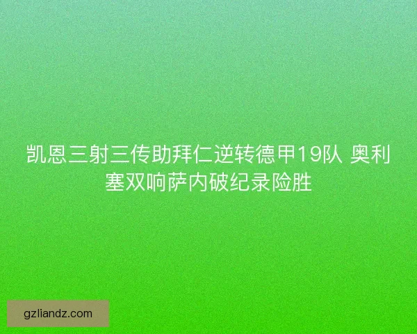 凯恩三射三传助拜仁逆转德甲19队 奥利塞双响萨内破纪录险胜