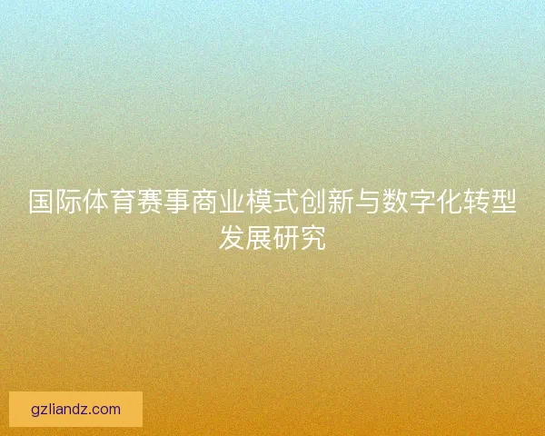 国际体育赛事商业模式创新与数字化转型发展研究 国际体育赛事商业模式创新与数字化转型发展研究